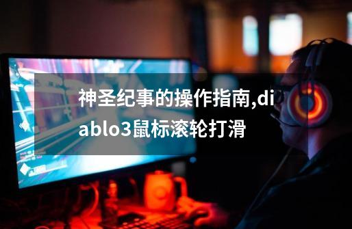 神圣纪事的操作指南,diablo3鼠标滚轮打滑-第1张-游戏资讯-龙启网络