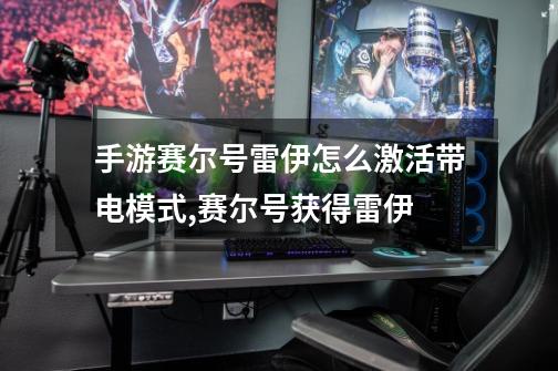 手游赛尔号雷伊怎么激活带电模式,赛尔号获得雷伊-第1张-游戏资讯-龙启网络