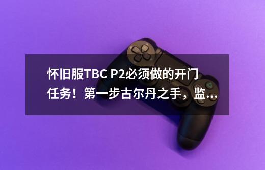 怀旧服TBC P2必须做的开门任务!第一步古尔丹之手,监狱破碎好难-第1张-游戏资讯-龙启网络