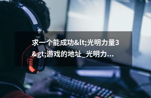 求一个能成功<光明力量3>游戏的地址_光明力量三部曲图文攻略-第1张-游戏资讯-龙启网络