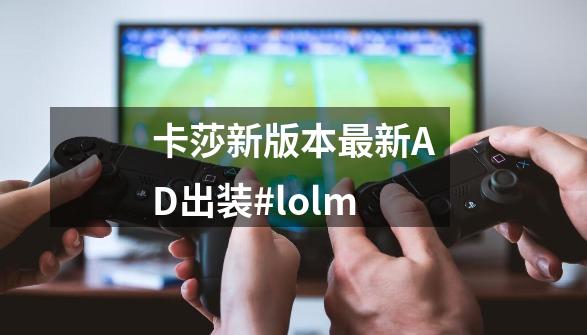 卡莎新版本最新AD出装#lolm-第1张-游戏资讯-龙启网络