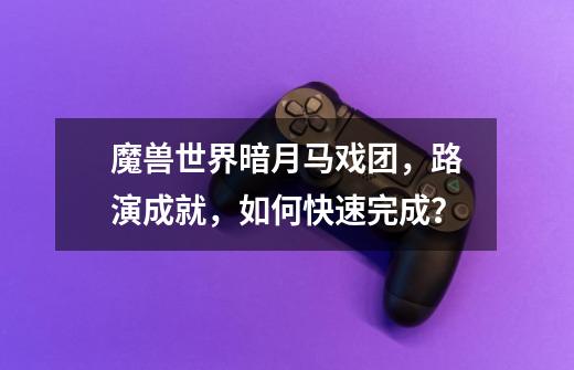 魔兽世界暗月马戏团,路演成就,如何快速完成?-第1张-游戏资讯-龙启网络