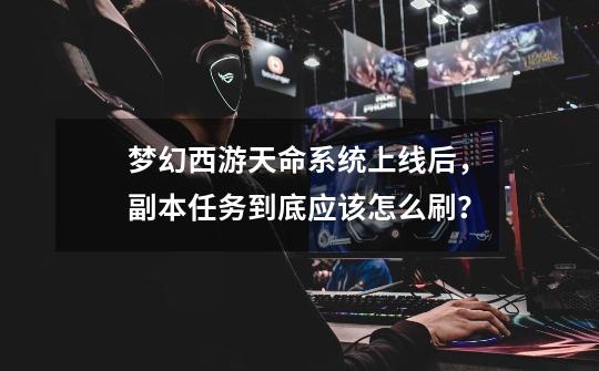 梦幻西游天命系统上线后,副本任务到底应该怎么刷?-第1张-游戏资讯-龙启网络