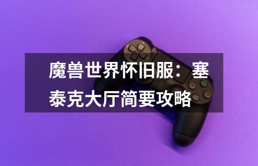 魔兽世界怀旧服:塞泰克大厅简要攻略-第1张-游戏资讯-龙启网络