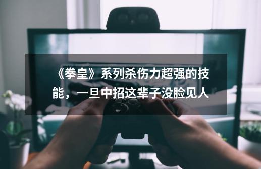 《拳皇》系列杀伤力超强的技能,一旦中招这辈子没脸见人-第1张-游戏资讯-龙启网络