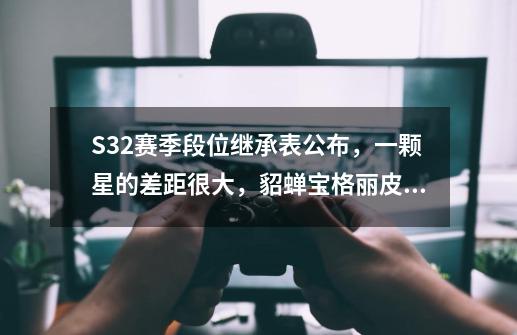 S32赛季段位继承表公布,一颗星的差距很大,貂蝉宝格丽皮肤上线-第1张-游戏资讯-龙启网络
