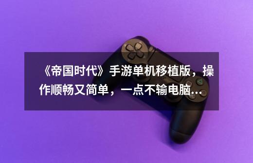 《帝国时代》手游单机移植版,操作顺畅又简单,一点不输电脑版-第1张-游戏资讯-龙启网络