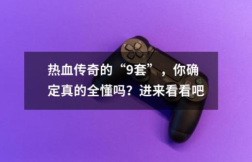 热血传奇的“9套”,你确定真的全懂吗?进来看看吧-第1张-游戏资讯-龙启网络