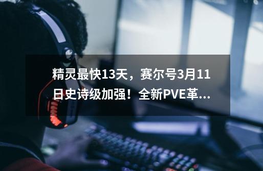 精灵最快13天,赛尔号3月11日史诗级加强!全新PVE革命机制诞生-第1张-游戏资讯-龙启网络
