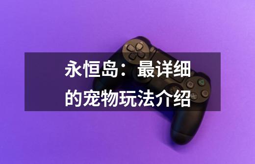 永恒岛:最详细的宠物玩法介绍-第1张-游戏资讯-龙启网络