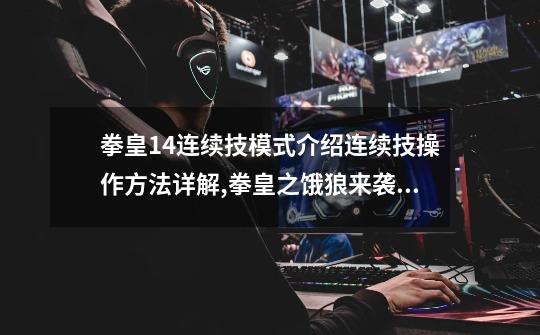 拳皇14连续技模式介绍连续技操作方法详解,拳皇之饿狼来袭游戏-第1张-游戏资讯-龙启网络