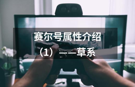 赛尔号属性介绍(1)——草系-第1张-游戏资讯-龙启网络