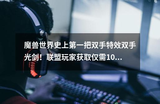 魔兽世界史上第一把双手特效双手光剑!联盟玩家获取仅需10分钟!-第1张-游戏资讯-龙启网络
