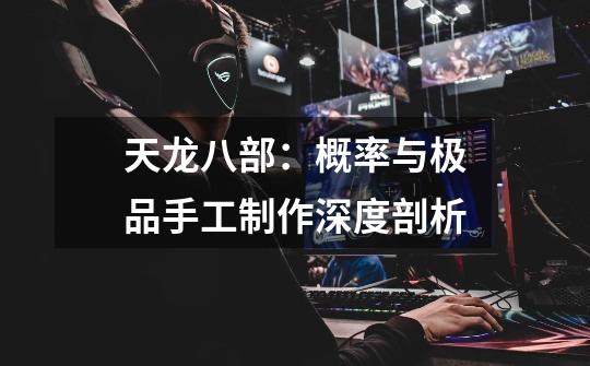 天龙八部:概率与极品手工制作深度剖析-第1张-游戏资讯-龙启网络