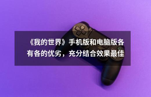 《我的世界》手机版和电脑版各有各的优劣，充分结合效果最佳-第1张-游戏资讯-龙启网络