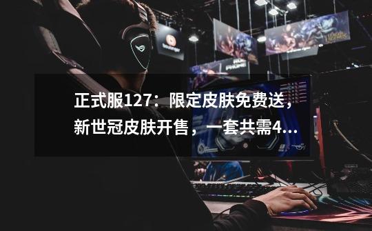 正式服12.7:限定皮肤免费送,新世冠皮肤开售,一套共需4696点券-第1张-游戏资讯-龙启网络