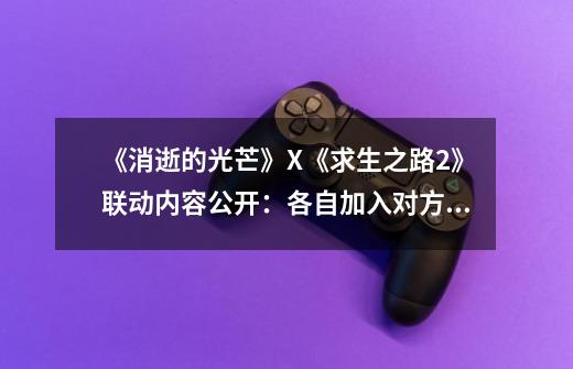 《消逝的光芒》X《求生之路2》联动内容公开:各自加入对方的武器-第1张-游戏资讯-龙启网络
