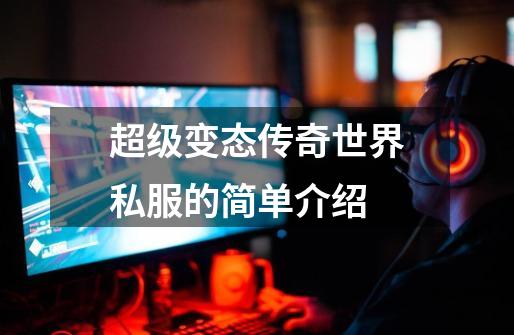 超级变态传奇世界私服的简单介绍-第1张-游戏资讯-龙启网络