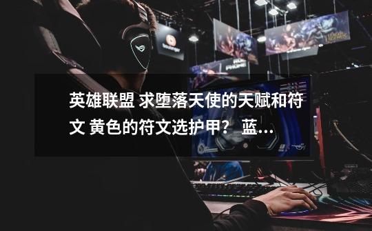 英雄联盟 求堕落天使的天赋和符文 黄色的符文选护甲? 蓝色的成长ap 精华是固定ap 红色法穿 天赋完全不会_英雄联盟堕落天使天赋加点攻略-第1张-游戏资讯-龙启网络