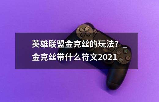 英雄联盟金克丝的玩法？_金克丝带什么符文2021-第1张-游戏资讯-龙启网络