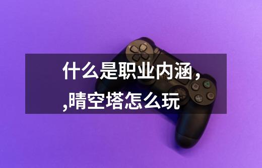 什么是职业内涵，,晴空塔怎么玩-第1张-游戏资讯-龙启网络