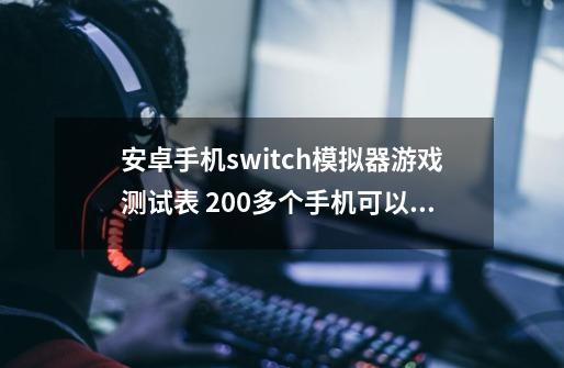 安卓手机switch模拟器游戏测试表 200多个手机可以玩的switch游戏-第1张-游戏资讯-龙启网络