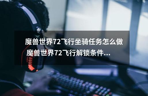 魔兽世界7.2飞行坐骑任务怎么做 魔兽世界7.2飞行解锁条件_抗魔联军声望有啥用-第1张-游戏资讯-龙启网络