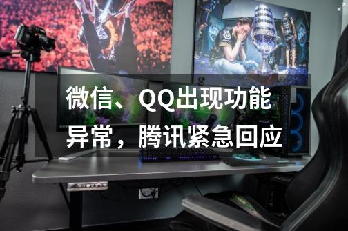 微信、QQ出现功能异常,腾讯紧急回应-第1张-游戏资讯-龙启网络