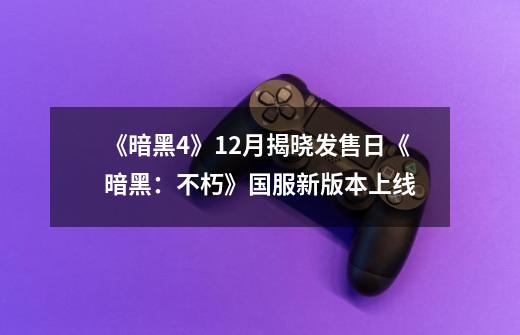 《暗黑4》12月揭晓发售日《暗黑:不朽》国服新版本上线-第1张-游戏资讯-龙启网络