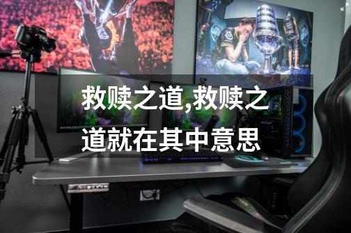 救赎之道,救赎之道就在其中意思-第1张-游戏资讯-龙启网络
