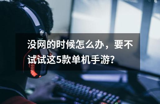 没网的时候怎么办,要不试试这5款单机手游?-第1张-游戏资讯-龙启网络
