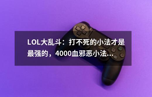 LOL大乱斗:打不死的小法才是最强的,4000血邪恶小法师你绝望吗-第1张-游戏资讯-龙启网络