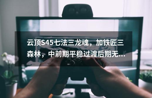 云顶S4.5七法三龙魂,加铁匠三森林,中前期平稳过渡后期无敌-第1张-游戏资讯-龙启网络