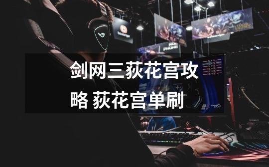 剑网三荻花宫攻略 荻花宫单刷-第1张-游戏资讯-龙启网络