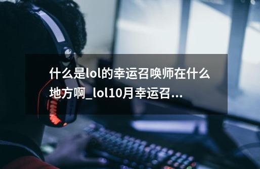 什么是lol的幸运召唤师在什么地方啊_lol10月幸运召唤师-第1张-游戏资讯-龙启网络