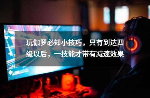 玩伽罗必知小技巧,只有到达四级以后,一技能才带有减速效果-第1张-游戏资讯-龙启网络