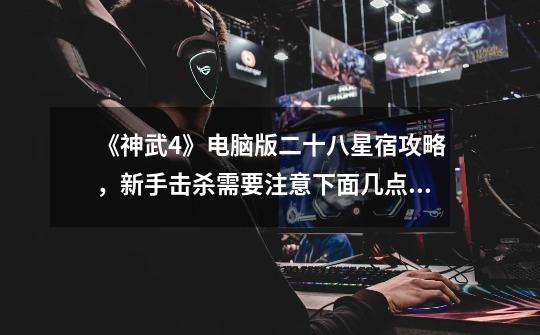 《神武4》电脑版二十八星宿攻略,新手击杀需要注意下面几点,神武门派闯关能用大号带小号吗-第1张-游戏资讯-龙启网络