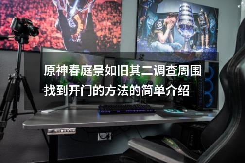 原神春庭景如旧其二调查周围找到开门的方法的简单介绍-第1张-游戏资讯-龙启网络