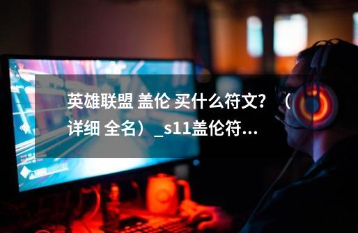 英雄联盟 盖伦 买什么符文?(详细 全名)_s11盖伦符文-第1张-游戏资讯-龙启网络