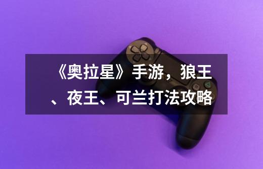 《奥拉星》手游,狼王、夜王、可兰打法攻略-第1张-游戏资讯-龙启网络