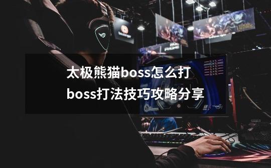 太极熊猫boss怎么打 boss打法技巧攻略分享-第1张-游戏资讯-龙启网络