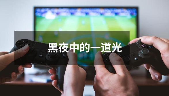 黑夜中的一道光-第1张-游戏资讯-龙启网络