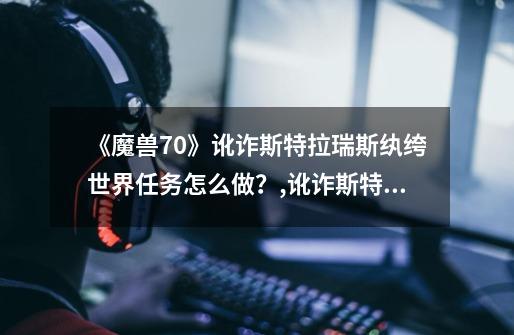 《魔兽7.0》讹诈斯特拉瑞斯纨绔世界任务怎么做?,讹诈斯特拉瑞斯怎么做-第1张-游戏资讯-龙启网络