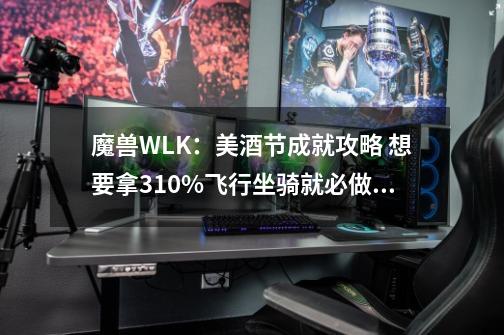 魔兽WLK:美酒节成就攻略 想要拿310%飞行坐骑就必做这些成就-第1张-游戏资讯-龙启网络