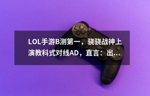 LOL手游B测第一，骁骁战神上演教科式对线AD，直言：出装很重要-第1张-游戏资讯-龙启网络