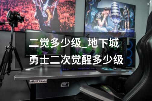 二觉多少级_地下城勇士二次觉醒多少级-第1张-游戏资讯-龙启网络