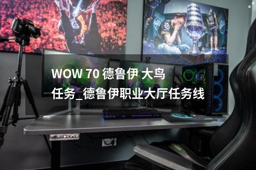 WOW 70 德鲁伊 大鸟任务_德鲁伊职业大厅任务线-第1张-游戏资讯-龙启网络