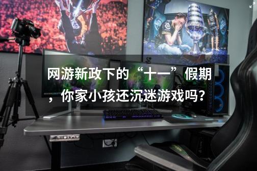 网游新政下的“十一”假期,你家小孩还沉迷游戏吗?-第1张-游戏资讯-龙启网络