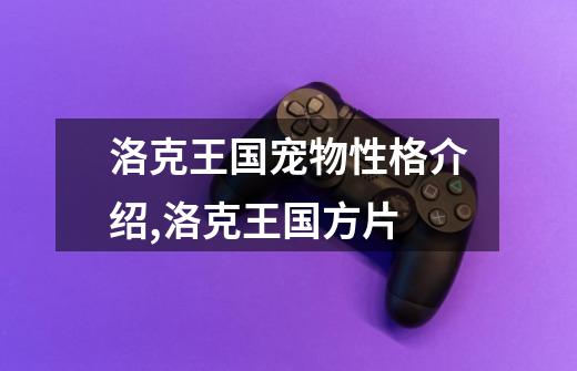 洛克王国宠物性格介绍,洛克王国方片-第1张-游戏资讯-龙启网络