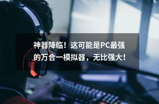 神器降临!这可能是PC最强的万合一模拟器,无比强大!-第1张-游戏资讯-龙启网络
